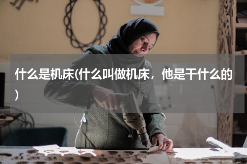 什么是机床(什么叫做机床，他是干什么的)