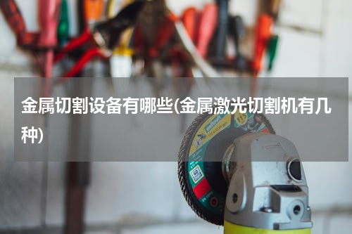 金属切割设备有哪些(金属激光切割机有几种)