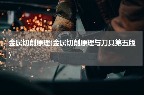 金属切削原理(金属切削原理与刀具第五版)
