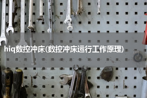 hiq数控冲床(数控冲床运行工作原理)