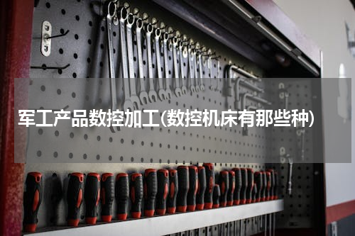 军工产品数控加工(数控机床有那些种)