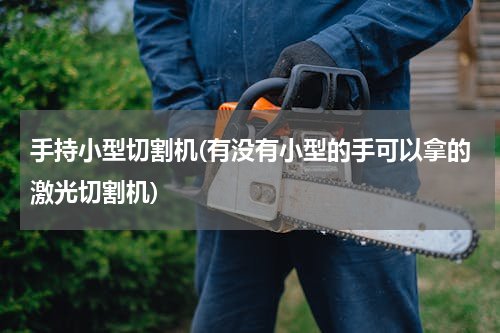 手持小型切割机(有没有小型的手可以拿的激光切割机)