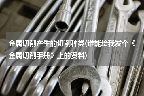 金属切削产生的切削种类(谁能给我发个《金属切削手册》上的资料)