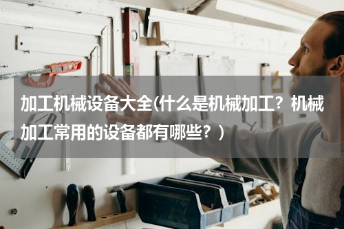 加工机械设备大全(什么是机械加工？机械加工常用的设备都有哪些？)