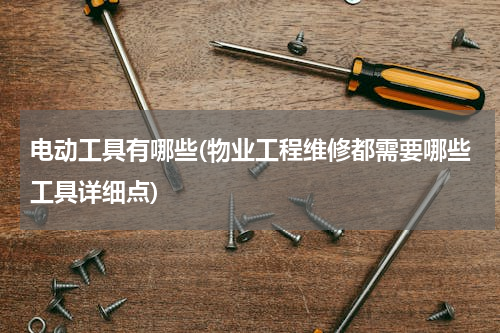 电动工具有哪些(物业工程维修都需要哪些工具详细点)