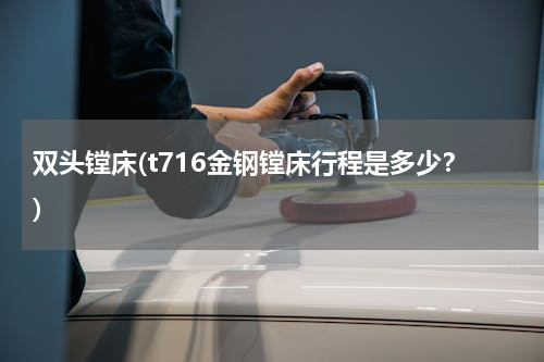 双头镗床(t716金钢镗床行程是多少？)