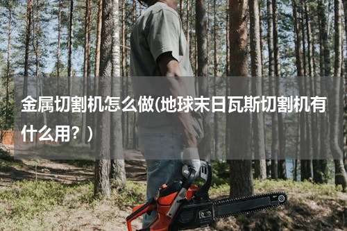 金属切割机怎么做(地球末日瓦斯切割机有什么用？)