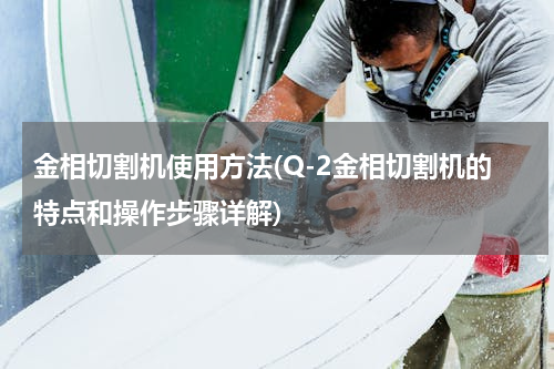 金相切割机使用方法(Q-2金相切割机的特点和操作步骤详解)
