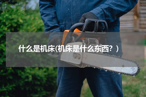 什么是机床(机床是什么东西？)
