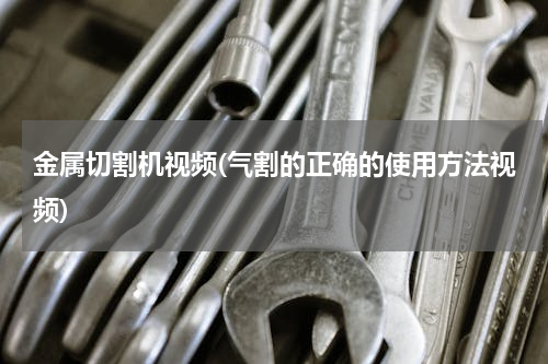金属切割机视频(气割的正确的使用方法视频)