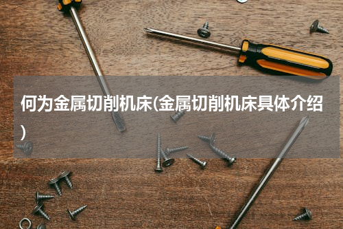 何为金属切削机床(金属切削机床具体介绍)