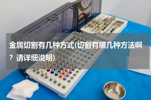 金属切割有几种方式(切割有哪几种方法啊？请详细说明)