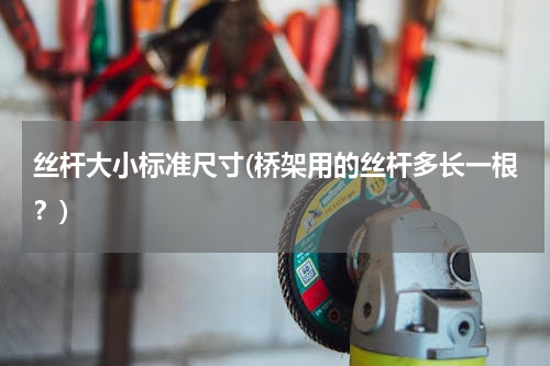 丝杆大小标准尺寸(桥架用的丝杆多长一根？)
