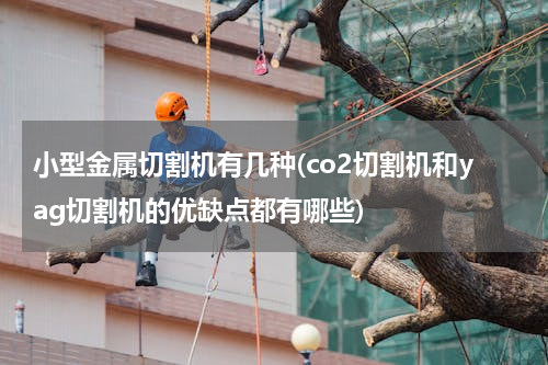 小型金属切割机有几种(co2切割机和yag切割机的优缺点都有哪些)