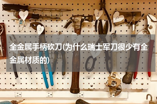 全金属手柄砍刀(为什么瑞士军刀很少有全金属材质的)