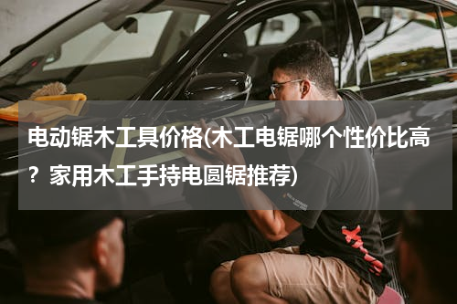 电动锯木工具价格(木工电锯哪个性价比高？家用木工手持电圆锯推荐)