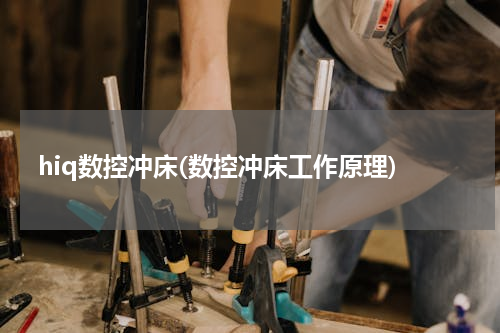 hiq数控冲床(数控冲床工作原理)