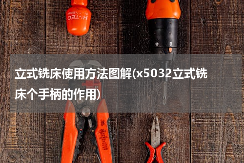 立式铣床使用方法图解(x5032立式铣床个手柄的作用)