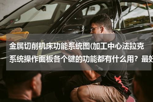 金属切削机床功能系统图(加工中心法拉克系统操作面板各个键的功能都有什么用？最好有图)