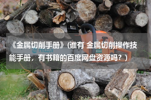 《金属切削手册》(谁有 金属切削操作技能手册，有书籍的百度网盘资源吗？)