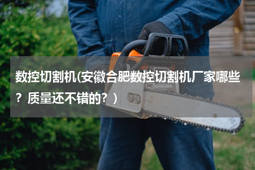 数控切割机(安徽合肥数控切割机厂家哪些？质量还不错的？)