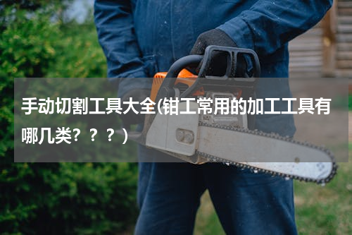 手动切割工具大全(钳工常用的加工工具有哪几类？？？)