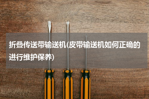 折叠传送带输送机(皮带输送机如何正确的进行维护保养)
