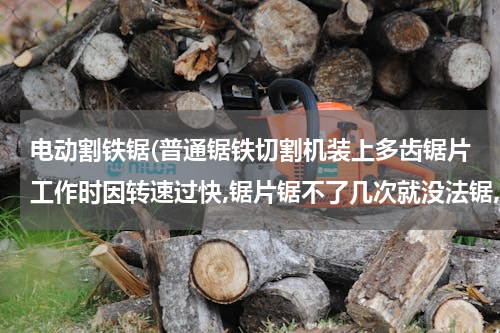 电动割铁锯(普通锯铁切割机装上多齿锯片工作时因转速过快,锯片锯不了几次就没法锯,我想用8级电机装在切割上多齿)