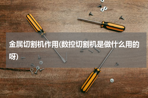 金属切割机作用(数控切割机是做什么用的呀)