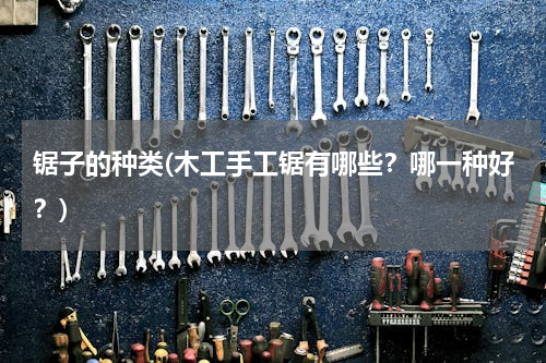 锯子的种类(木工手工锯有哪些？哪一种好？)