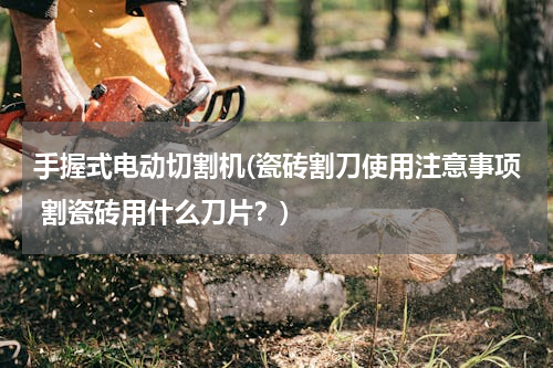 手握式电动切割机(瓷砖割刀使用注意事项 割瓷砖用什么刀片？)