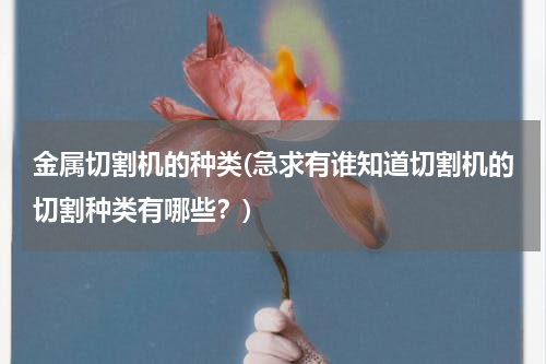 金属切割机的种类(急求有谁知道切割机的切割种类有哪些？)