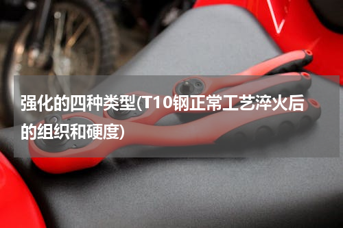 强化的四种类型(T10钢正常工艺淬火后的组织和硬度)