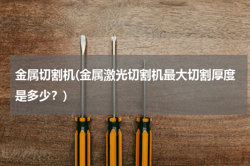 金属切割机(金属激光切割机最大切割厚度是多少？)