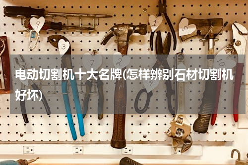 电动切割机十大名牌(怎样辨别石材切割机好坏)