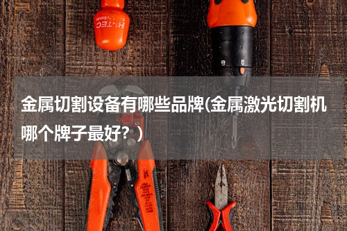金属切割设备有哪些品牌(金属激光切割机哪个牌子最好？)