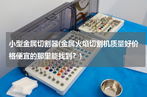 小型金属切割器(金属火焰切割机质量好价格便宜的那里能找到？)