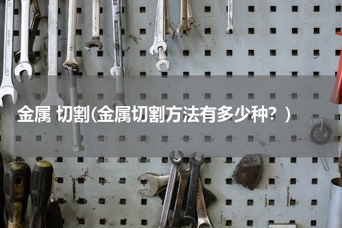 金属 切割(金属切割方法有多少种？)