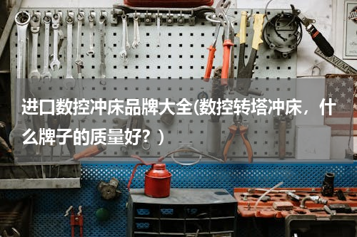 进口数控冲床品牌大全(数控转塔冲床，什么牌子的质量好？)