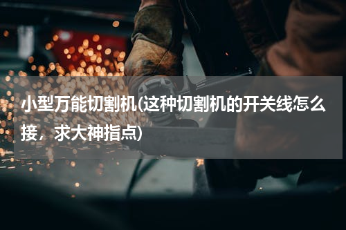 小型万能切割机(这种切割机的开关线怎么接，求大神指点)