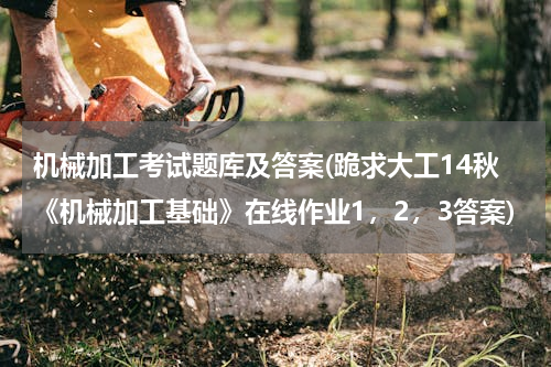 机械加工考试题库及答案(跪求大工14秋《机械加工基础》在线作业1，2，3答案)