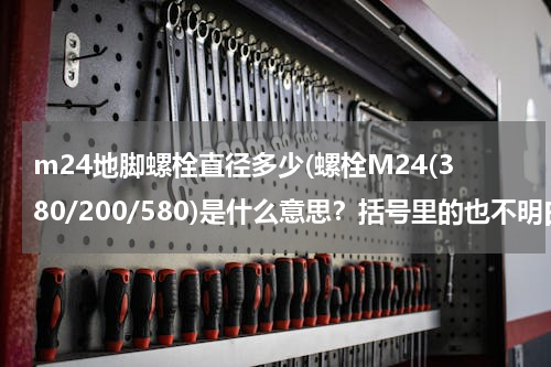 m24地脚螺栓直径多少(螺栓M24(380/200/580)是什么意思？括号里的也不明白。)