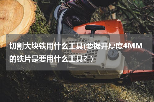 切割大块铁用什么工具(要锯开厚度4MM的铁片是要用什么工具？)