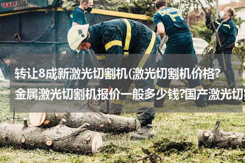 转让8成新激光切割机(激光切割机价格?金属激光切割机报价一般多少钱?国产激光切割机的价格呢？)