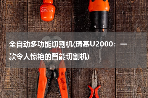 全自动多功能切割机(琦基U2000：一款令人惊艳的智能切割机)
