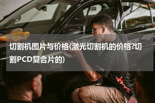 切割机图片与价格(激光切割机的价格?切割PCD复合片的)