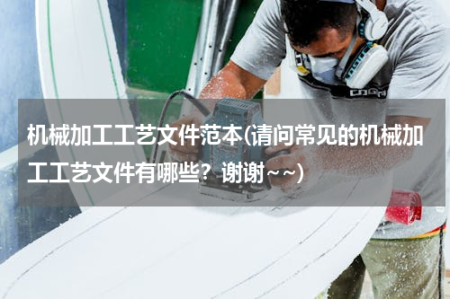 机械加工工艺文件范本(请问常见的机械加工工艺文件有哪些？谢谢~~)