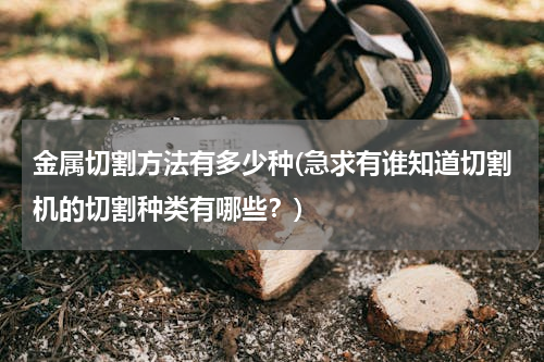 金属切割方法有多少种(急求有谁知道切割机的切割种类有哪些？)