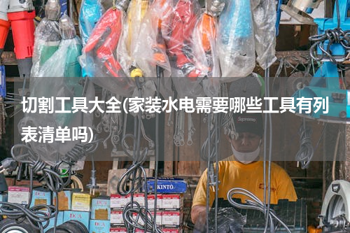 切割工具大全(家装水电需要哪些工具有列表清单吗)