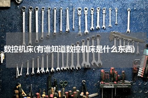 数控机床(有谁知道数控机床是什么东西)